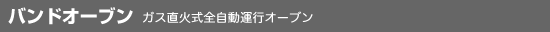 バンドオーブン/DGFマルチ/ガス直火式全自動運行オーブン