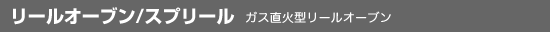 リールオーブン/スプリール/ガス直火型リールオーブン